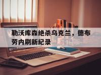 开云体育app-包含勒沃库森绝杀乌克兰，德布劳内刷新纪录的词条